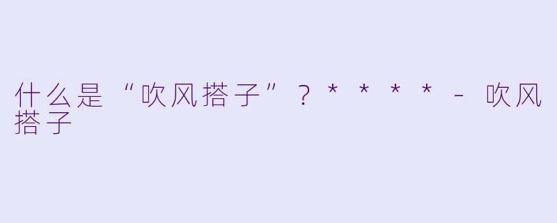 什么是“吹风搭子”?****