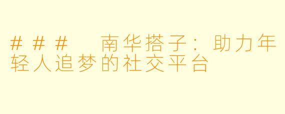 ### 南华搭子：助力年轻人追梦的社交平台