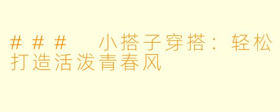 ### 小搭子穿搭：轻松打造活泼青春风