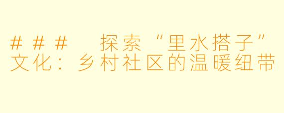 ### 探索“里水搭子”文化：乡村社区的温暖纽带