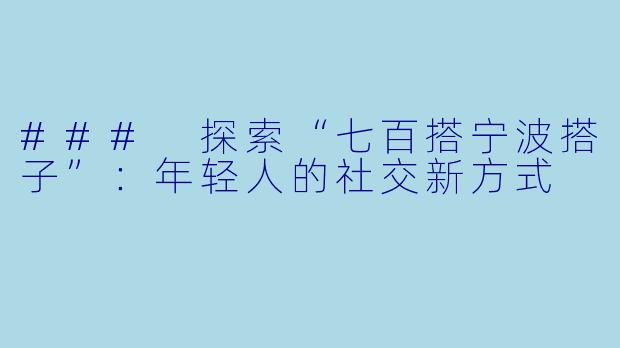 ### 探索“七百搭宁波搭子”：年轻人的社交新方式