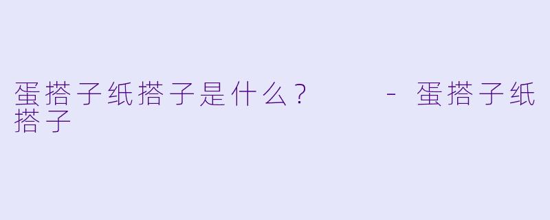 蛋搭子纸搭子是什么？  