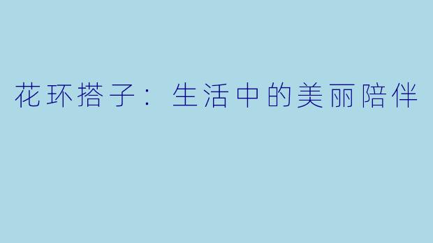 花环搭子：生活中的美丽陪伴