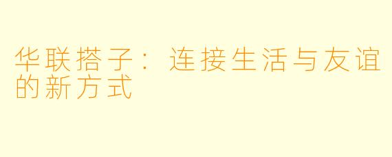 华联搭子:连接生活与友谊的新方式