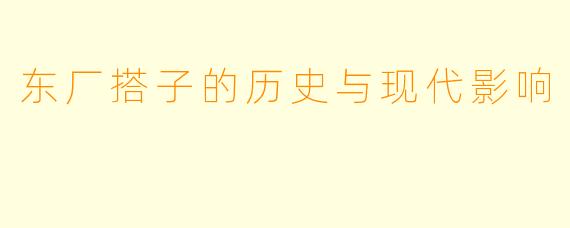 东厂搭子的历史与现代影响
