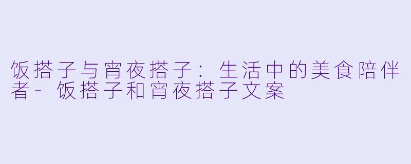 饭搭子与宵夜搭子:生活中的美食陪伴者