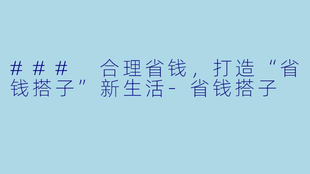 ### 合理省钱，打造“省钱搭子”新生活-省钱搭子