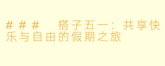 ### 搭子五一：共享快乐与自由的假期之旅