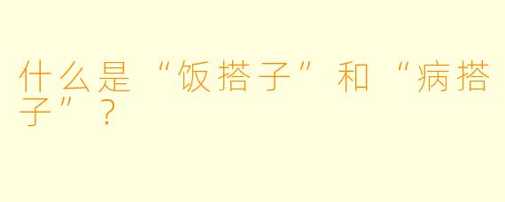 什么是“饭搭子”和“病搭子”？  