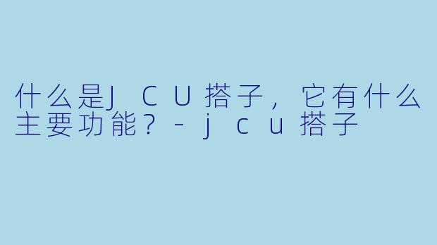 什么是JCU搭子，它有什么主要功能？-jcu搭子