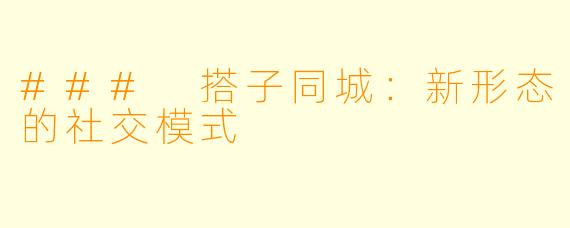 ### 搭子同城：新形态的社交模式