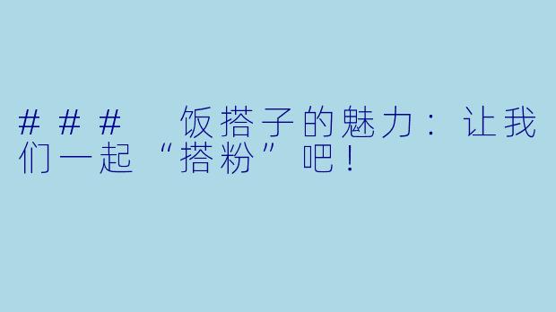 ### 饭搭子的魅力：让我们一起“搭粉”吧！