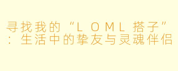 寻找我的“LOML搭子”：生活中的挚友与灵魂伴侣