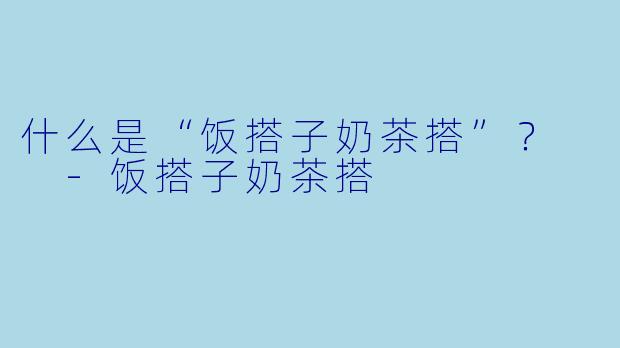什么是“饭搭子奶茶搭”？  