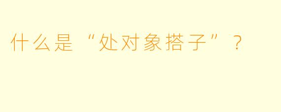 什么是“处对象搭子”？  