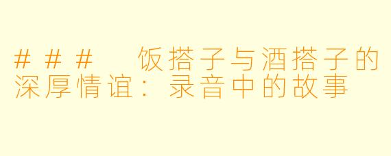 ### 饭搭子与酒搭子的深厚情谊：录音中的故事