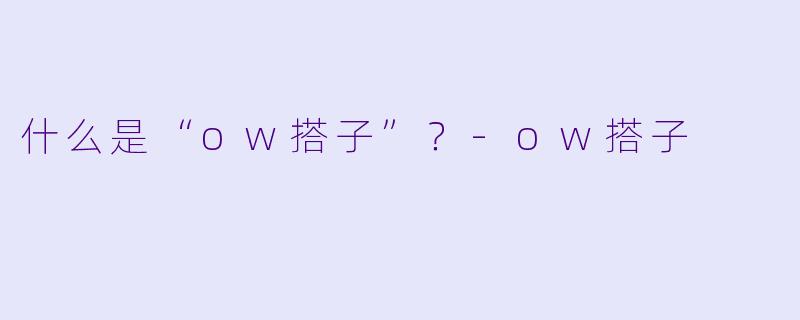 什么是“ow搭子”？-ow搭子