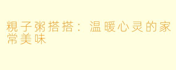 粯子粥搭搭：温暖心灵的家常美味