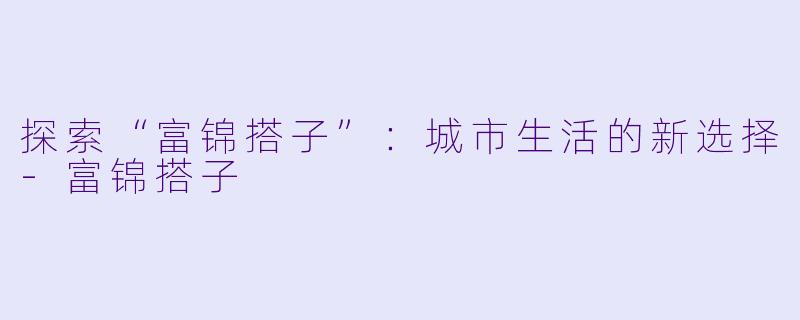 探索“富锦搭子”:城市生活的新选择