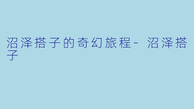 沼泽搭子的奇幻旅程-沼泽搭子