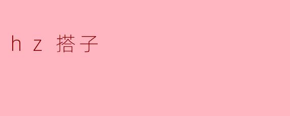 什么是“hz搭子”？  