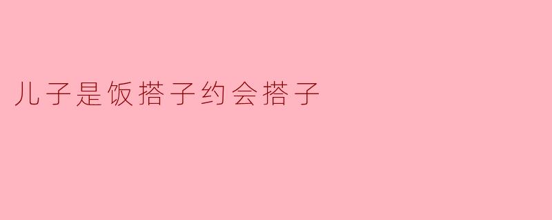 儿子是饭搭子约会搭子