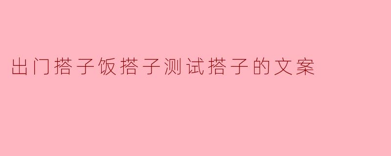 出门搭子饭搭子测试搭子的文案