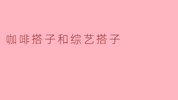 ### 咖啡搭子与综艺搭子的奇妙生活