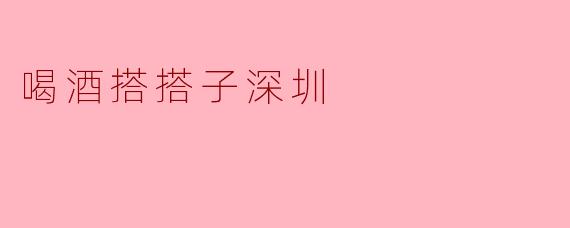 喝酒搭搭子深圳