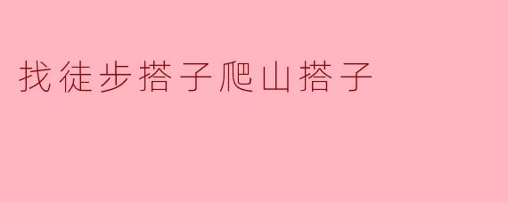 ### 寻找徒步搭子，畅享山野之旅