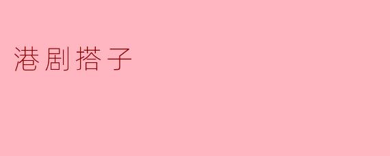 港剧搭子的魅力与时代变迁
