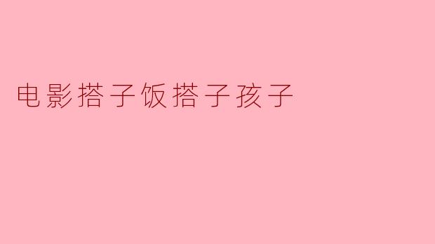 电影搭子饭搭子孩子