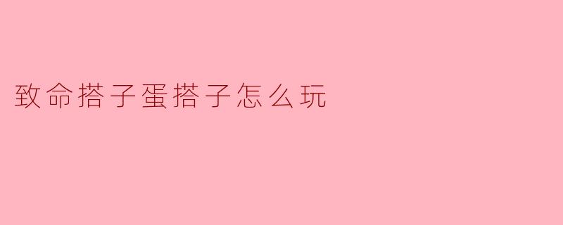 ### 致命搭子蛋搭子怎么玩