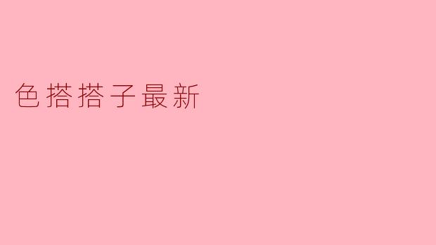 ### 色搭搭子最新:引领时尚搭配新潮流