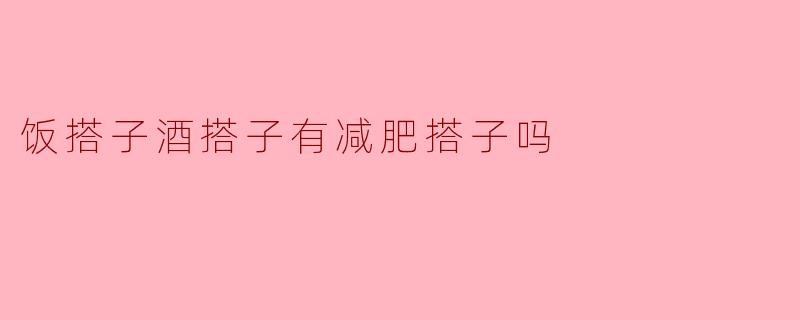 饭搭子酒搭子有减肥搭子吗