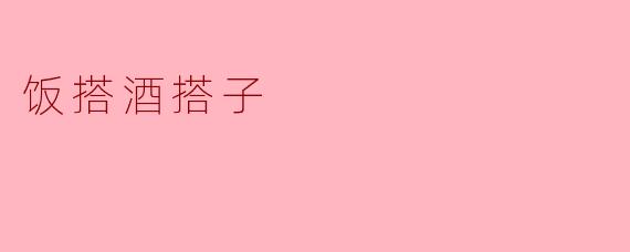 饭搭酒搭子的美味之旅