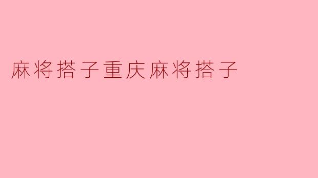 重庆麻将搭子:游戏中的情谊与技巧