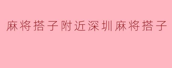 麻将搭子附近深圳麻将搭子