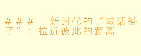 ### 新时代的“喊话搭子”：拉近彼此的距离