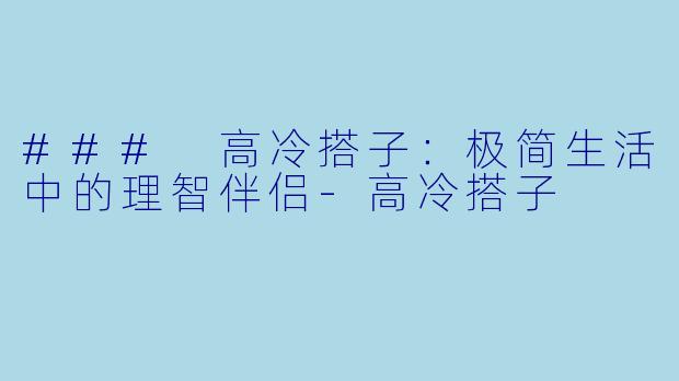 ### 高冷搭子:极简生活中的理智伴侣