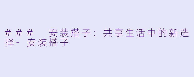 ### 安装搭子:共享生活中的新选择