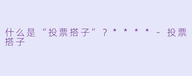 什么是“投票搭子”？****