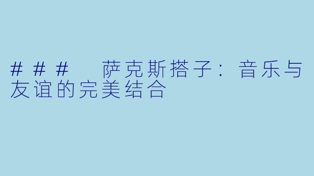 ### 萨克斯搭子：音乐与友谊的完美结合