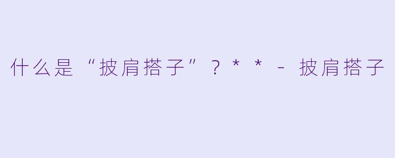 什么是“披肩搭子”?**
