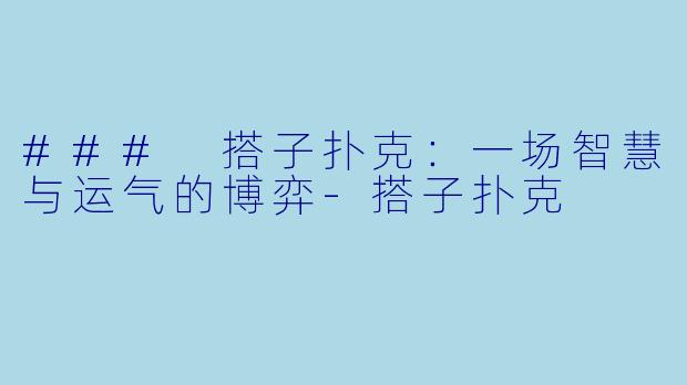 ### 搭子扑克：一场智慧与运气的博弈-搭子扑克
