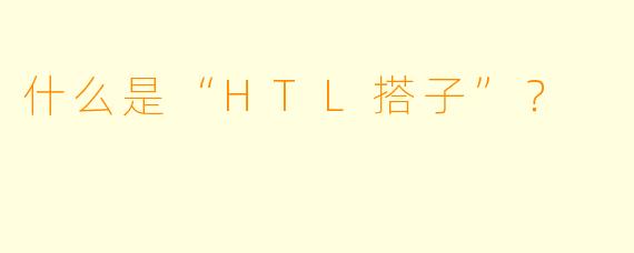 什么是“HTL搭子”？  
