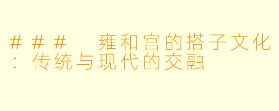 ### 雍和宫的搭子文化：传统与现代的交融