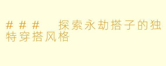 ### 探索永劫搭子的独特穿搭风格