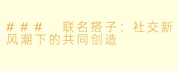 ### 联名搭子：社交新风潮下的共同创造