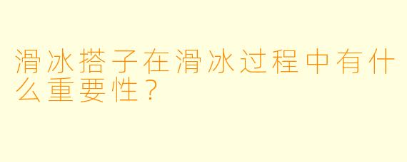 滑冰搭子在滑冰过程中有什么重要性？